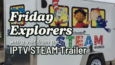 Friday Explorers with a visit from the IPTV STEAM Trailer